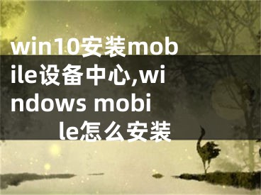 win10安裝mobile設(shè)備中心,windows mobile怎么安裝