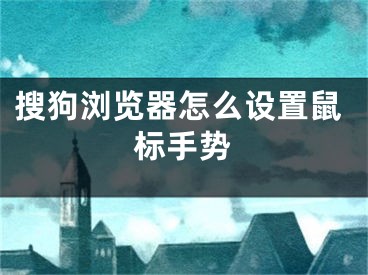 搜狗瀏覽器怎么設(shè)置鼠標(biāo)手勢