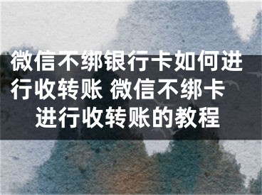 微信不綁銀行卡如何進行收轉賬 微信不綁卡進行收轉賬的教程