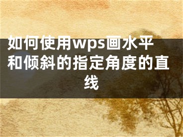 如何使用wps畫水平和傾斜的指定角度的直線