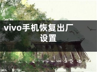 vivo手機(jī)恢復(fù)出廠設(shè)置