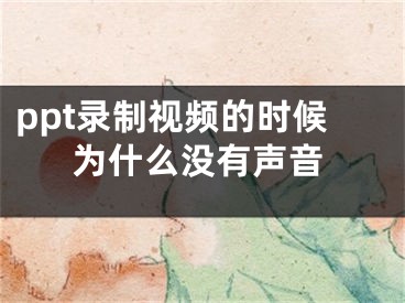 ppt錄制視頻的時候為什么沒有聲音