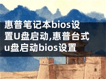 惠普筆記本bios設(shè)置U盤啟動(dòng),惠普臺(tái)式u盤啟動(dòng)bios設(shè)置