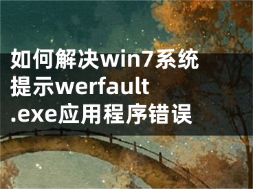 如何解決win7系統(tǒng)提示werfault.exe應(yīng)用程序錯(cuò)誤