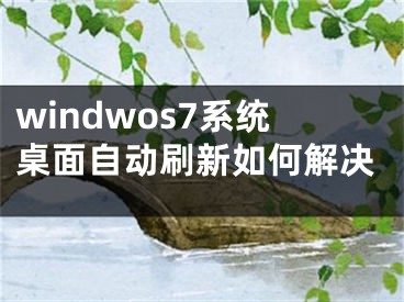 windwos7系統(tǒng)桌面自動(dòng)刷新如何解決