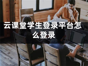 云課堂學(xué)生登錄平臺(tái)怎么登錄