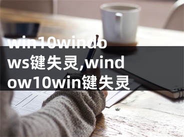 win10windows鍵失靈,window10win鍵失靈