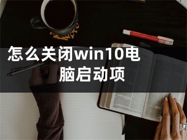 怎么關(guān)閉win10電腦啟動(dòng)項(xiàng)