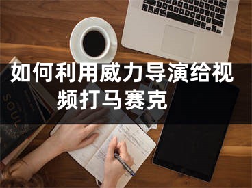 如何利用威力導(dǎo)演給視頻打馬賽克 