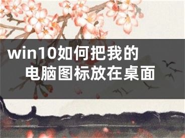 win10如何把我的電腦圖標(biāo)放在桌面