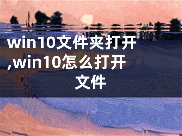 win10文件夾打開,win10怎么打開文件