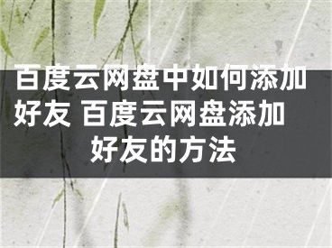 百度云網(wǎng)盤中如何添加好友 百度云網(wǎng)盤添加好友的方法