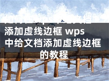 如何在wps中給文檔添加虛線邊框 wps中給文檔添加虛線邊框的教程