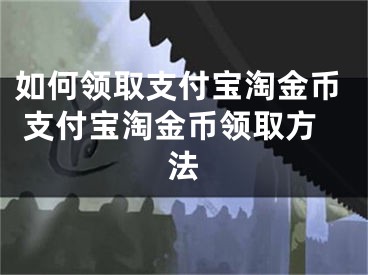 如何領(lǐng)取支付寶淘金幣 支付寶淘金幣領(lǐng)取方法