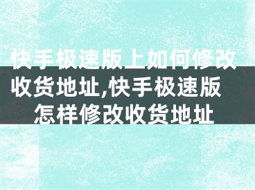 快手極速版上如何修改收貨地址,快手極速版怎樣修改收貨地址