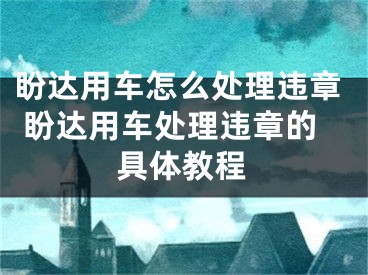 盼達用車怎么處理違章 盼達用車處理違章的具體教程