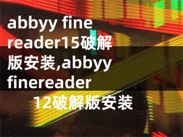 abbyy finereader15破解版安裝,abbyy finereader12破解版安裝