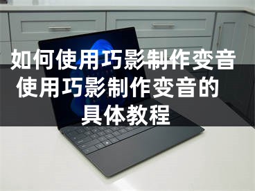 如何使用巧影制作變音 使用巧影制作變音的具體教程