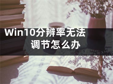 Win10分辨率無法調(diào)節(jié)怎么辦