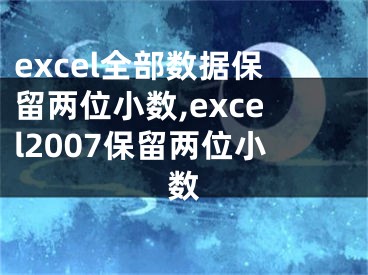 excel全部數(shù)據(jù)保留兩位小數(shù),excel2007保留兩位小數(shù)