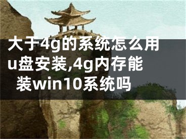 大于4g的系統(tǒng)怎么用u盤安裝,4g內(nèi)存能裝win10系統(tǒng)嗎