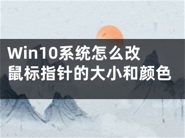 Win10系統(tǒng)怎么改鼠標(biāo)指針的大小和顏色