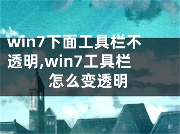 win7下面工具欄不透明,win7工具欄怎么變透明