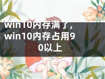 win10內(nèi)存滿了,win10內(nèi)存占用90以上