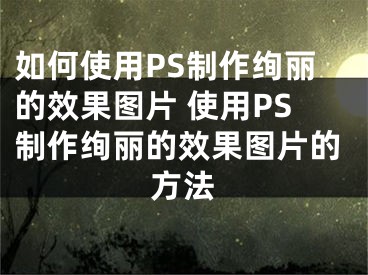 如何使用PS制作絢麗的效果圖片 使用PS制作絢麗的效果圖片的方法