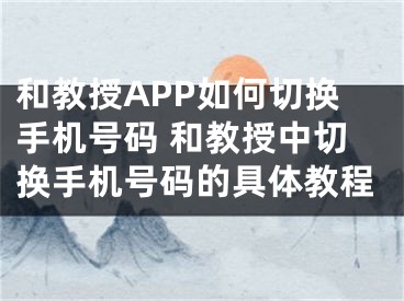 和教授APP如何切換手機號碼 和教授中切換手機號碼的具體教程