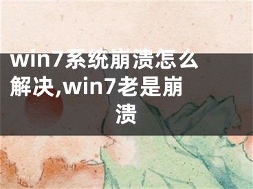 win7系統(tǒng)崩潰怎么解決,win7老是崩潰