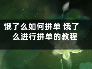 餓了么如何拼單 餓了么進行拼單的教程