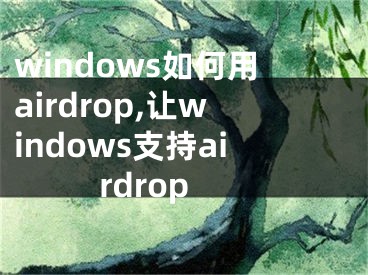 windows如何用airdrop,讓windows支持airdrop