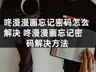 咚漫漫畫忘記密碼怎么解決 咚漫漫畫忘記密碼解決方法