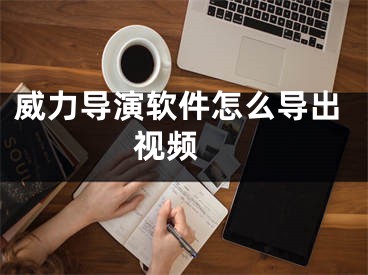 威力導(dǎo)演軟件怎么導(dǎo)出視頻 