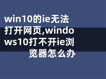 win10的ie無法打開網(wǎng)頁,windows10打不開ie瀏覽器怎么辦