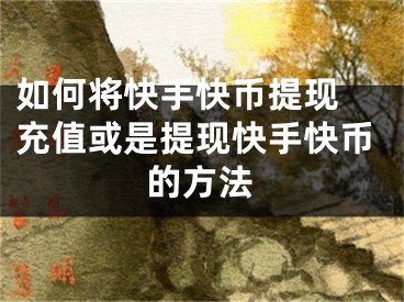 如何將快手快幣提現(xiàn) 充值或是提現(xiàn)快手快幣的方法