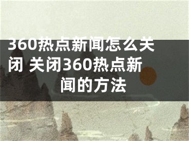 360熱點新聞怎么關(guān)閉 關(guān)閉360熱點新聞的方法