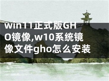 win11正式版GHO鏡像,w10系統(tǒng)鏡像文件gho怎么安裝