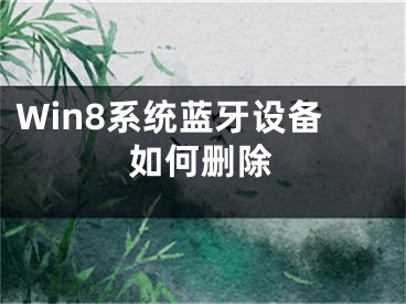 Win8系統(tǒng)藍(lán)牙設(shè)備如何刪除