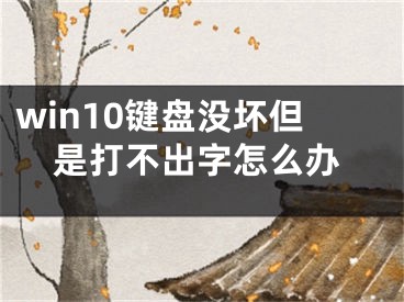 win10鍵盤沒壞但是打不出字怎么辦