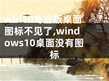 win10專業(yè)版桌面圖標(biāo)不見了,windows10桌面沒有圖標(biāo)