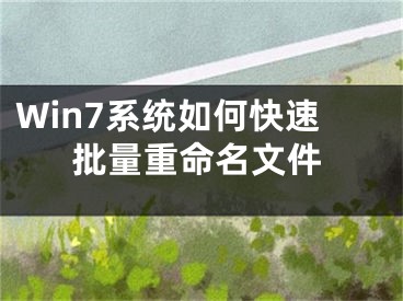 Win7系統(tǒng)如何快速批量重命名文件