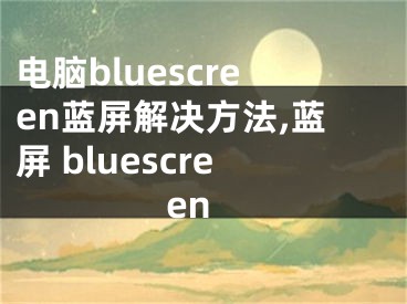 電腦bluescreen藍(lán)屏解決方法,藍(lán)屏 bluescreen