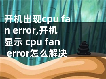 開(kāi)機(jī)出現(xiàn)cpu fan error,開(kāi)機(jī)顯示 cpu fan error怎么解決