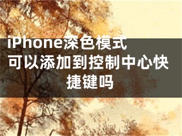 iPhone深色模式可以添加到控制中心快捷鍵嗎