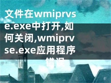 文件在wmiprvse.exe中打開(kāi),如何關(guān)閉,wmiprvse.exe應(yīng)用程序錯(cuò)誤