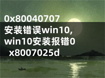 0x80040707安裝錯(cuò)誤win10,win10安裝報(bào)錯(cuò)0x8007025d