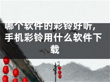 哪個(gè)軟件的彩鈴好聽(tīng),手機(jī)彩鈴用什么軟件下載