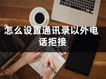 怎么設(shè)置通訊錄以外電話拒接